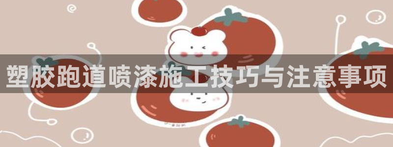 红足一1世皇冠登录：塑胶跑道喷漆施工技巧与注意事项