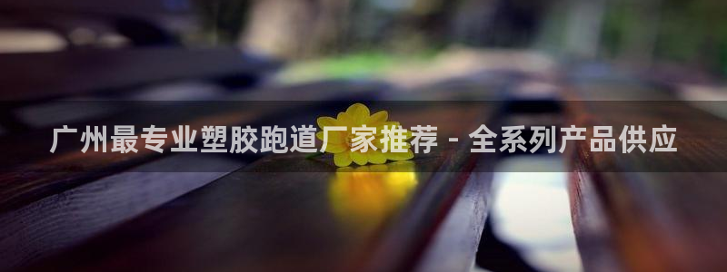 红足一1世666814最新结果：广州最专业塑胶跑道厂家推荐 - 全系列产品供应
