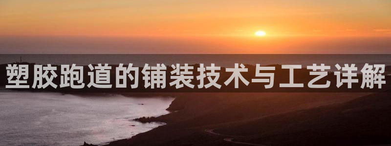 红足一比分网：塑胶跑道的铺装技术与工艺详解