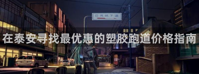 红足一生世：在泰安寻找最优惠的塑胶跑道价格指南