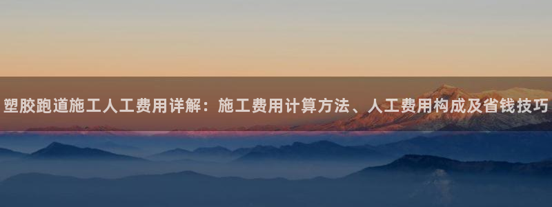 红足1世足球比分网址：塑胶跑道施工人工费用详解：施工费用计算方法、人工费用构成及省钱技巧