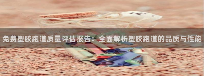 百度红足一1是什么样子的：免费塑胶跑道质量评估报告：全面解析塑胶跑道的品质与性能