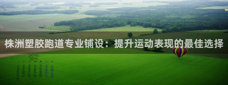 红足1世官网：株洲塑胶跑道专业铺设：提升运动表现的最佳选择