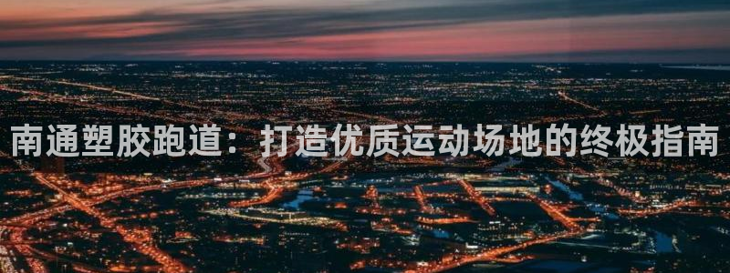 红足一1世666814最新结果：南通塑胶跑道：打造优质运动场地的终极指南