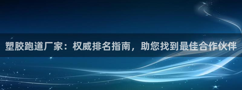 66814红足一66814世：塑胶跑道厂家：权威排名指南，助您找到最佳合作伙伴
