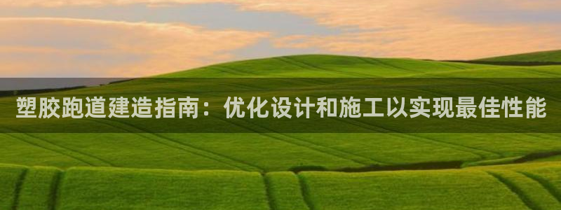 红足一1世皇冠地址：塑胶跑道建造指南：优化设计和施工以实现最佳性能
