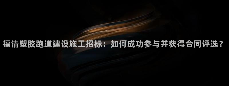 红足1世手足球比分：福清塑胶跑道建设施工招标：如何成功参与并获得合同评选？