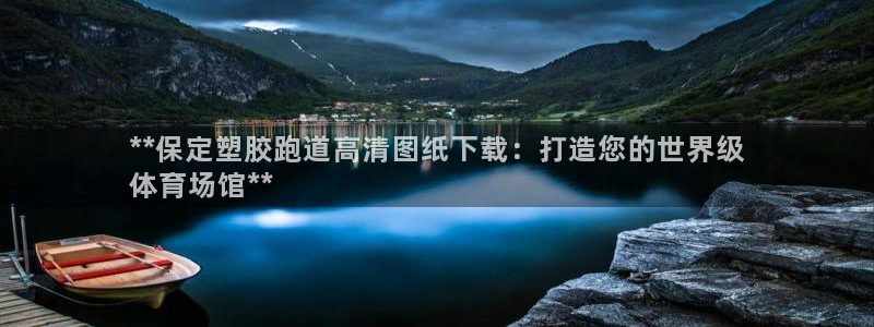 红足一1世手机版赛果：**保定塑胶跑道高清图纸下载：打造您的世界级
体育场馆**