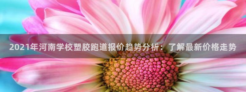 红足1世开奖预测：2021年河南学校塑胶跑道报价趋势分析：了解最新价格走势