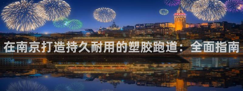 百度红足一1是什么样子的：在南京打造持久耐用的塑胶跑道：全面指南